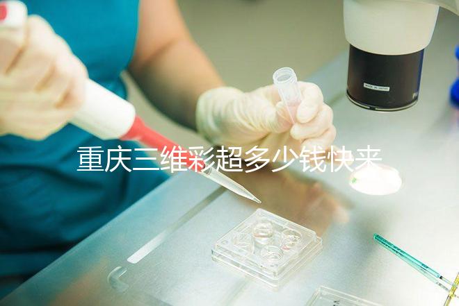 重慶三維彩超多少錢快來瞧，萬州這些口碑好的醫(yī)院別錯過