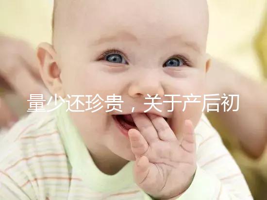 量少還珍貴，關(guān)于產(chǎn)后初乳的特點(diǎn)你知多少？