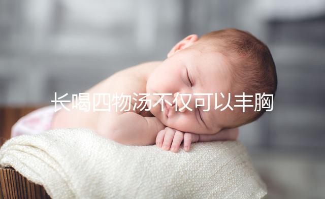 長喝四物湯不僅可以豐胸，還有這6大好處你造嗎？