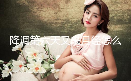 降調(diào)第六天又來月經(jīng)怎么回事、正不正?？催@，小心這種情況