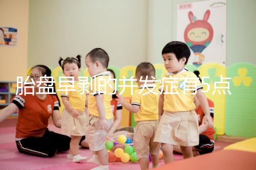 胎盤早剝的并發(fā)癥有5點，對胎兒的影響相當大