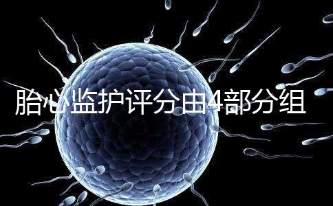 胎心監(jiān)護(hù)評分由4部分組成,有胎動并不代表合格