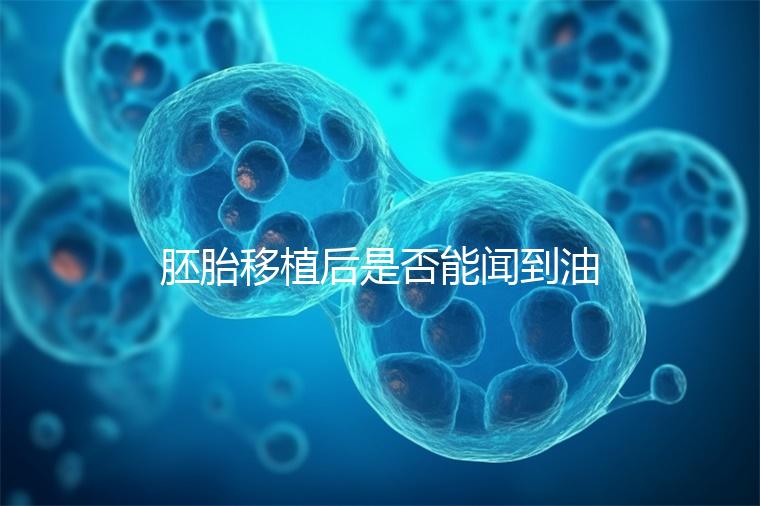 胚胎移植后是否能聞到油煙味的答案，或引起胃痛，請注意