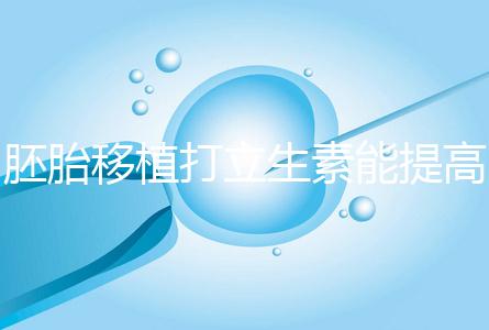 胚胎移植打立生素能提高著床成功率？其對試管作用不止于此