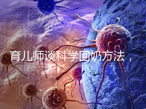 育兒師談科學回奶方法，這6個飲食偏方很有效