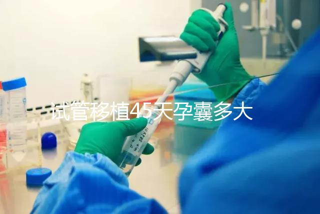 試管移植45天孕囊多大正常？孕囊胎芽孕周對照表別錯(cuò)過