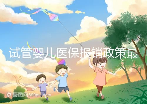 試管嬰兒醫(yī)保報銷政策最新規(guī)定來襲，比例、實行時間都有