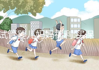 試管嬰兒媽媽福利:買保險(xiǎn)一年移植3次失敗最高可賠20萬(wàn)