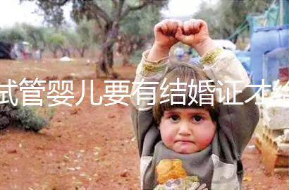 試管嬰兒要有結婚證才給做嗎？做試管嬰兒需要結婚證么