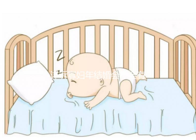 詳訴寡婦年結(jié)婚會(huì)不會(huì)有孩子，能否生娃快來(lái)了解一下