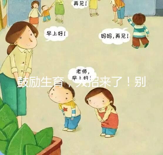 鼓勵生育，大招來了！別說二胎，三胎、四胎都放寬條件啦！