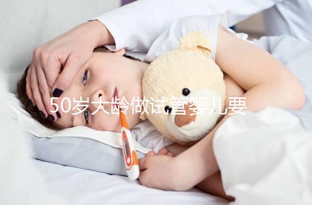 50歲大齡做試管嬰兒要理性，這些妊娠風險必須要了解