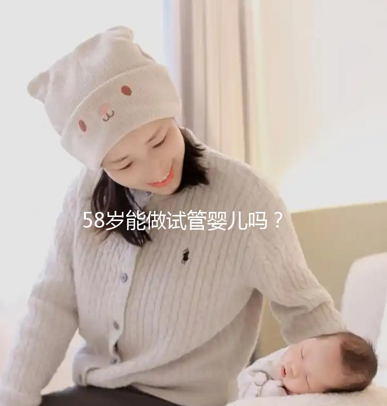 58歲能做試管嬰兒?jiǎn)?？超高齡孕婦生產(chǎn)絕不值得提倡