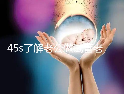 45s了解老公做試管老婆不知道怎么辦，這些后果要早知
