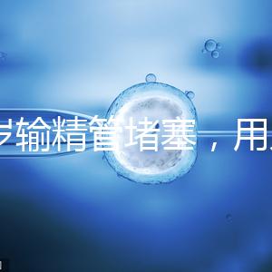 48歲輸精管堵塞，用人工授精助孕的成功率怎么提升？