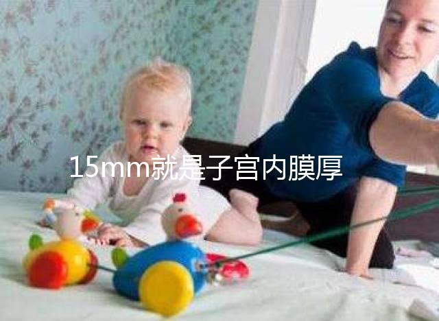 15mm就是子宮內膜厚嗎？正常厚度范圍值你應該了解！