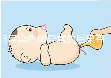 3號染色體異常的后果有哪些，這種寶寶能要嗎？