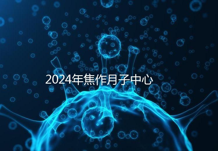 2024年焦作月子中心排名及價格曝光，哪家服務好一目了然