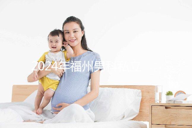 2024年福州男科私立醫院排名更新，東方醫院躍居前十