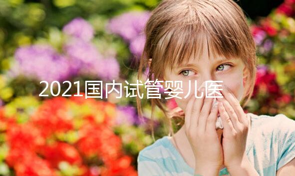 2021國(guó)內(nèi)試管嬰兒醫(yī)院排名TOP10